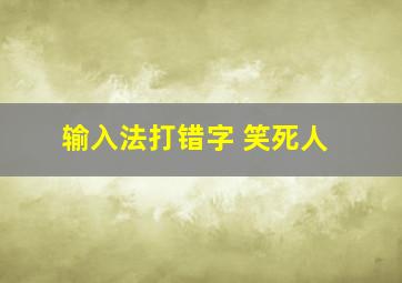 输入法打错字 笑死人